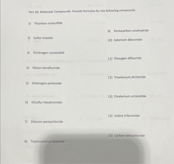 Part 3b: Molecular Compounds-Provide formulas for the following compounds
1) Tricarbon octasulfide
9) Pentacarbon octahydride