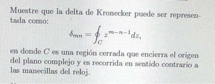 Muestre que la delta de Kronecker puede ser representada como: \[ \delta_{m n}=\oint_{C} z^{m-n-1} d z \] en donde \( C \) es