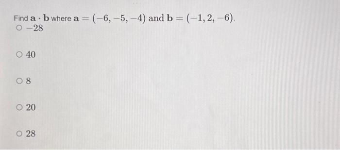 Solved Find A⋅b Where A=(−6,−5,−4) And B=(−1,2,−6). −28 40 8 | Chegg.com