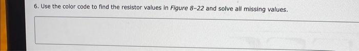 6. Use the color code to find the resistor values in Figure \( 8-22 \) and solve all missing values.