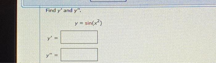 Find \( y^{\prime} \) and \( y^{\prime \prime} \). \[ y=\sin \left(x^{2}\right) \] \[ y^{\prime}= \] \[ y^{\prime \prime}= \]