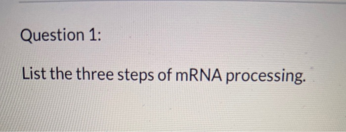 Solved Question 1: List the three steps of mRNA processing. | Chegg.com