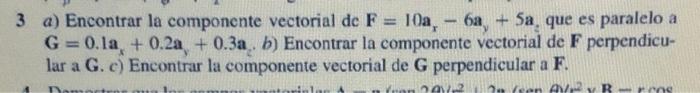 3 a) Encontrar la componente vectorial dc \( \mathbf{F}=10 \mathbf{a}_{x}-6 \mathbf{a}_{y}+5 \mathbf{a}_{z} \) que es paralel