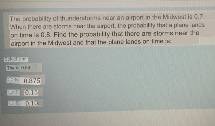 The probability of thunderstorms near an airport in the Midwest is 0.7. When there are storms near the airport, the probabili