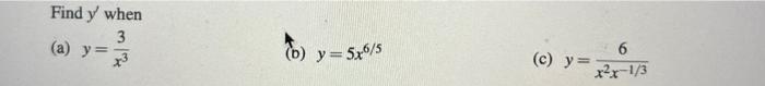 Find \( y^{\prime} \) when (a) \( y=\frac{3}{x^{3}} \) (b) \( y=5 x^{6 / 5} \) (c) \( y=\frac{6}{x^{2} x^{-1 / 3}} \)