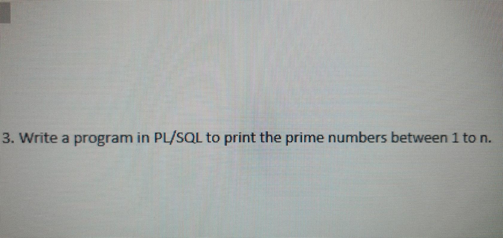 Solved 3. Write a program in PL/SQL to print the prime | Chegg.com