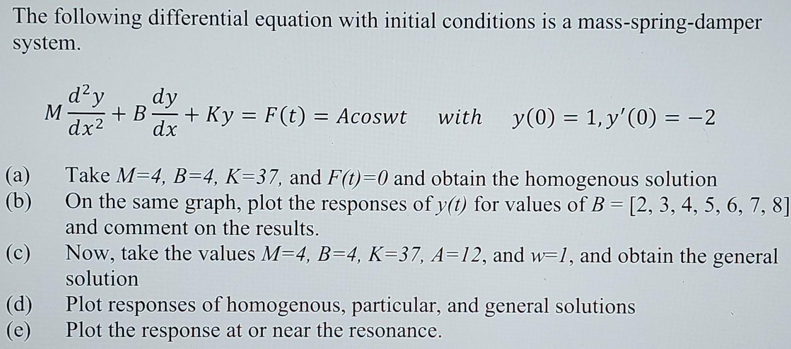 The following differential equation with initial conditions is a mass-spring-damper system.
\[
M \frac{d^{2} y}{d x^{2}}+B \f