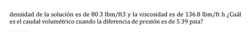 densidad de la solución es de \( 80.3 \mathrm{lbm} / \mathrm{ft} 3 \) y la viscosidad es de \( 136.8 \mathrm{lbm} / \mathrm{f