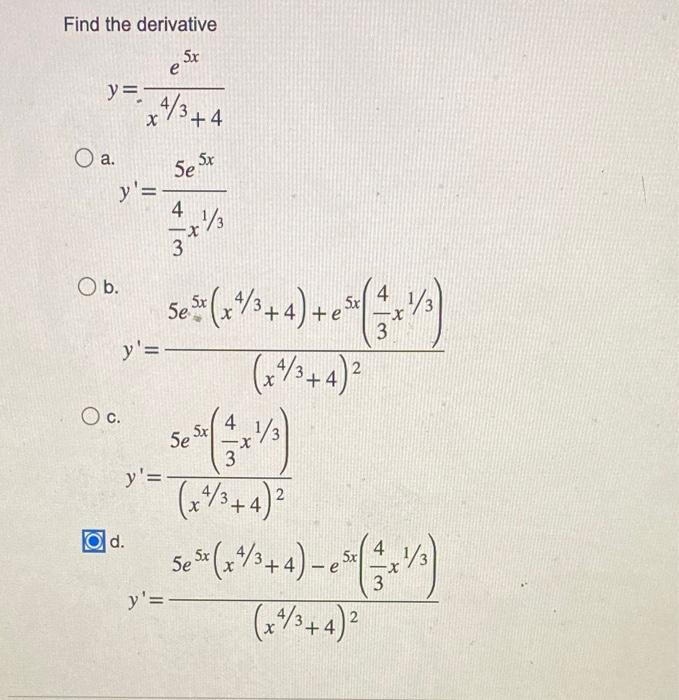 Find the derivative \[ y=\frac{e^{5 x}}{x^{4 / 3}+4} \] \( y^{\prime}=\frac{5 e^{5 x}}{\frac{4}{3} x^{1 / 3}} \) b. \[ y^{\pr