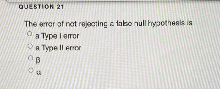Solved QUESTION 21 The error of not rejecting a false null | Chegg.com