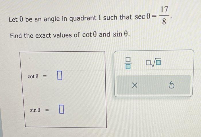 Let \( \theta \) be an angle in quadrant I such that \( \sec \theta=\frac{17}{8} \). Find the exact values of \( \cot \theta 