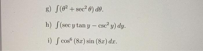 g) \( \int\left(\theta^{2}+\sec ^{2} \theta\right) d \theta \) h) \( \int\left(\sec y \tan y-\csc ^{2} y\right) d y \). i) \(