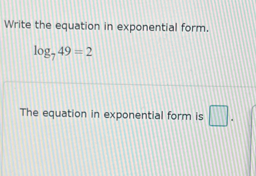 Solved Write the equation in exponential form.log749=2The | Chegg.com