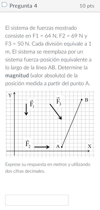 El sistema de fuerzas mostrado consiste en F1 \( =64 \mathrm{~N}, \mathrm{~F} 2=69 \mathrm{~N} \) y \( \mathrm{F} 3=50 \mathr