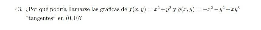 43. ¿Por qué podría llamarse las gráficas de \( f(x, y)=x^{2}+y^{2} \) y \( g(x, y)=-x^{2}-y^{2}+x y^{3} \) tangentes en \(