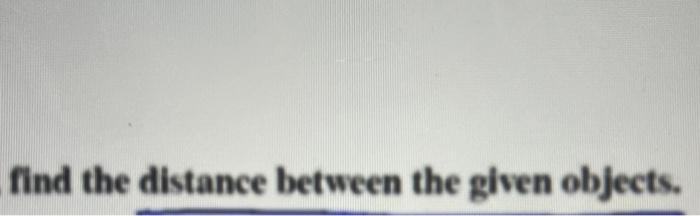 Solved find the distance between the given objects.The | Chegg.com