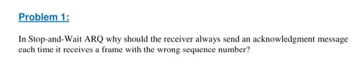 Solved Problem 1: In Stop-and-Wait ARQ why should the | Chegg.com