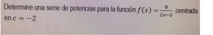 Determine una serie de potencias para la función \( f(x)=\frac{8}{2 x-5} \) centrada en \( c=-2 \)