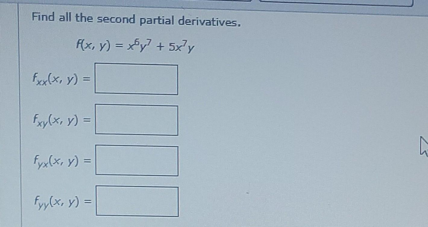 Find all the second partial derivatives. f(x, y) = xy² + 5x²y fxx(x, y) = fxy(x, y) = fyx(x, y) = fyy(x, y) =