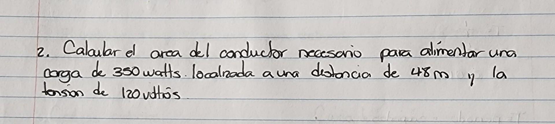 2. Calaular el area del conductor necesscio para alímentar una corga de 350 watts. localrada a una dotoncia de \( 48 \mathrm{