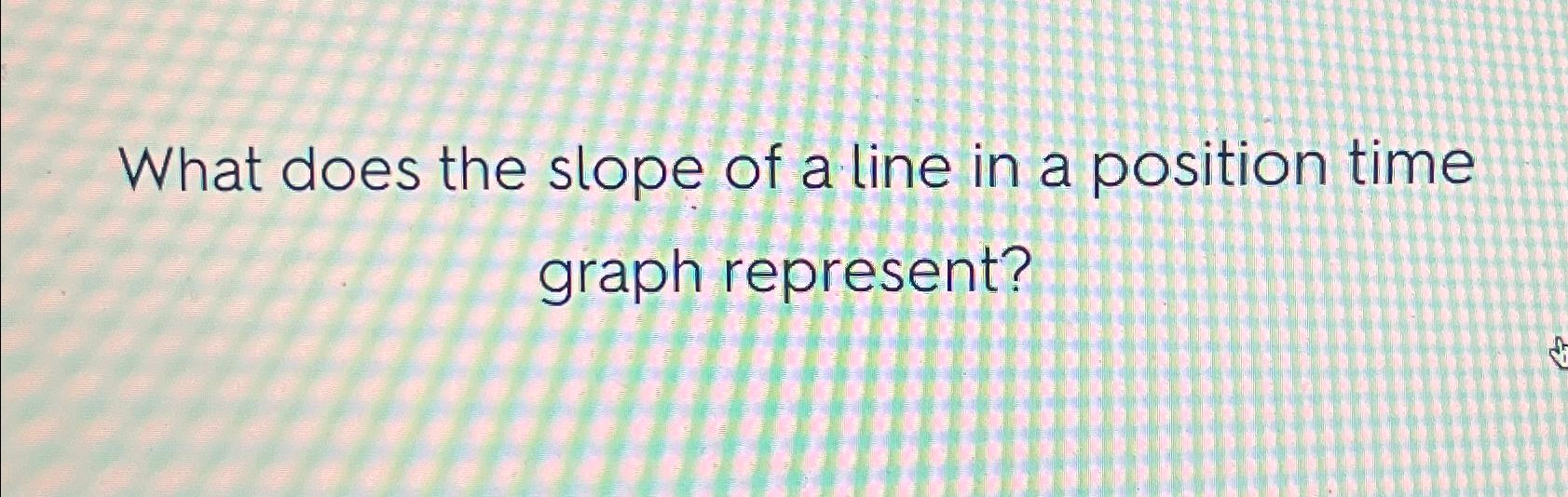 solved-what-does-the-slope-of-a-line-in-a-position-time-chegg