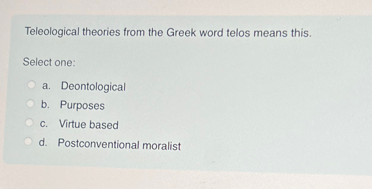 Solved Teleological theories from the Greek word telos means | Chegg.com