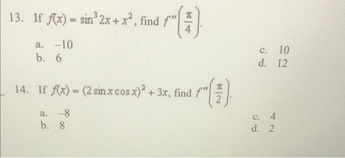 13. If \( f(x)=\sin ^{3} 2 x+x^{2} \), find \( f^{\prime \prime}\left(\frac{\pi}{4}\right) \). a. \( -10 \) b. 6 c. 10 d. 12