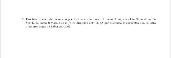 2. Dos barcos salen de un mismo puerto a la misma hora. El barco \( A \) viaja a \( 44 \mathrm{mi} / \mathrm{h} \) en direcci