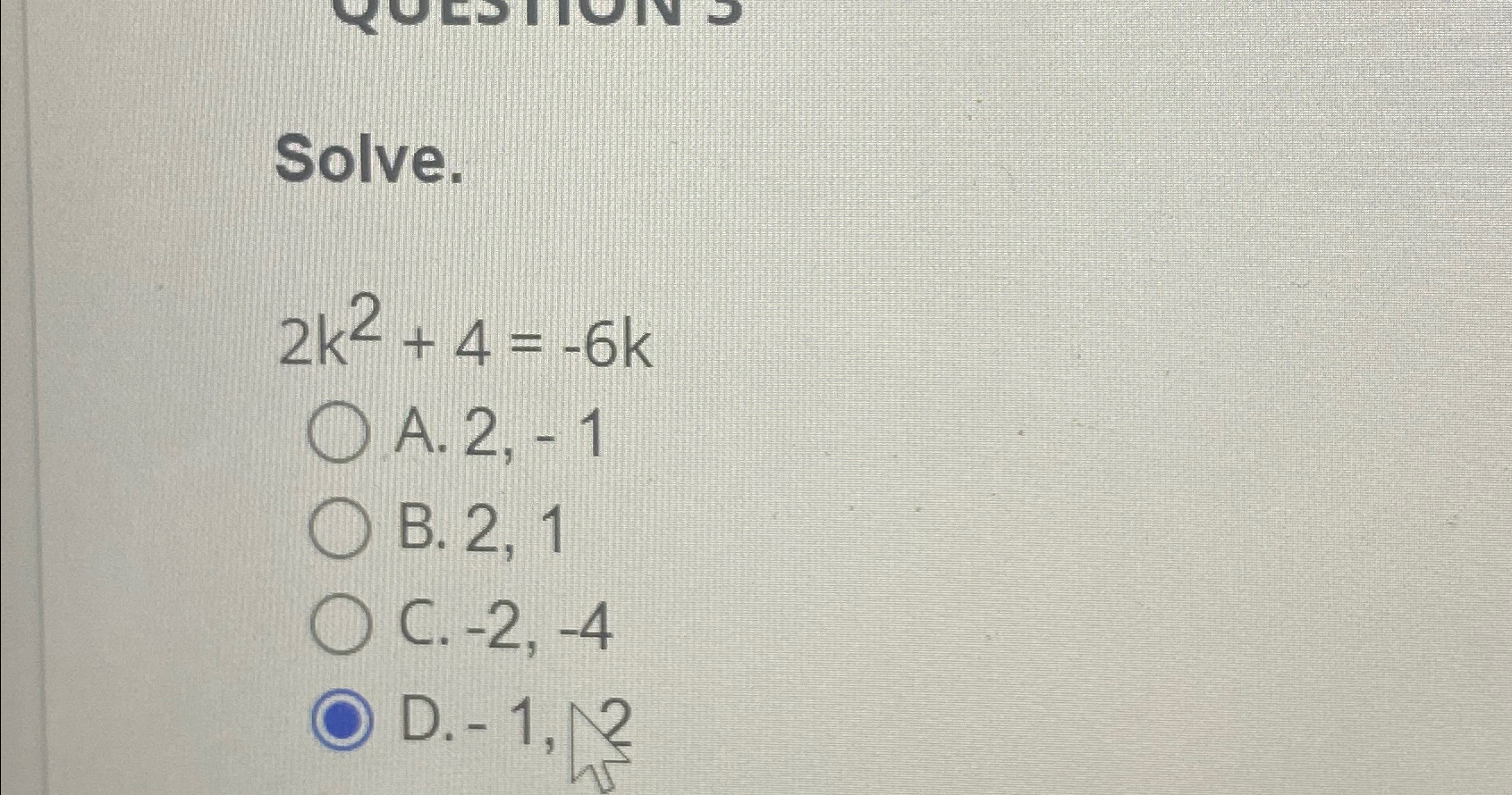 Solved Solve.2k2+4=-6kA. 2, - 1B. 2, 1C. -2,-4D. -1,2 | Chegg.com