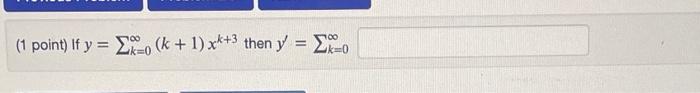 (1 point) If \( y=\sum_{k=0}^{\infty}(k+1) x^{k+3} \) then \( y^{\prime}=\sum_{k=0}^{\infty} \)