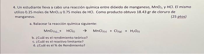 4. Un estudiante lleva a cabo una reacción química entre dióxido de manganeso, \( \mathrm{MnO}_{2} \), y HCl . El mismo utili