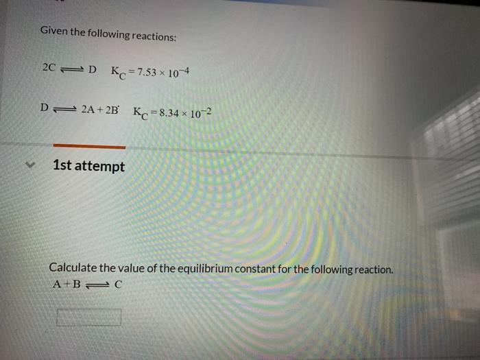 Solved Given the following reactions: 2C 2D Kc=7.53 x 10-4 D | Chegg.com
