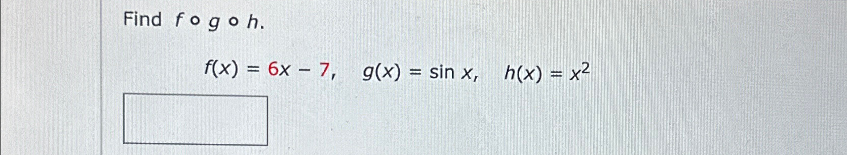 Solved Find F G H F X 6x 7 G X Sinx H X X2