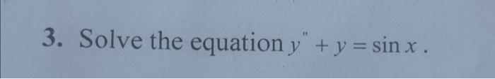 3. Solve the equation \( y^{\prime \prime}+y=\sin x \).