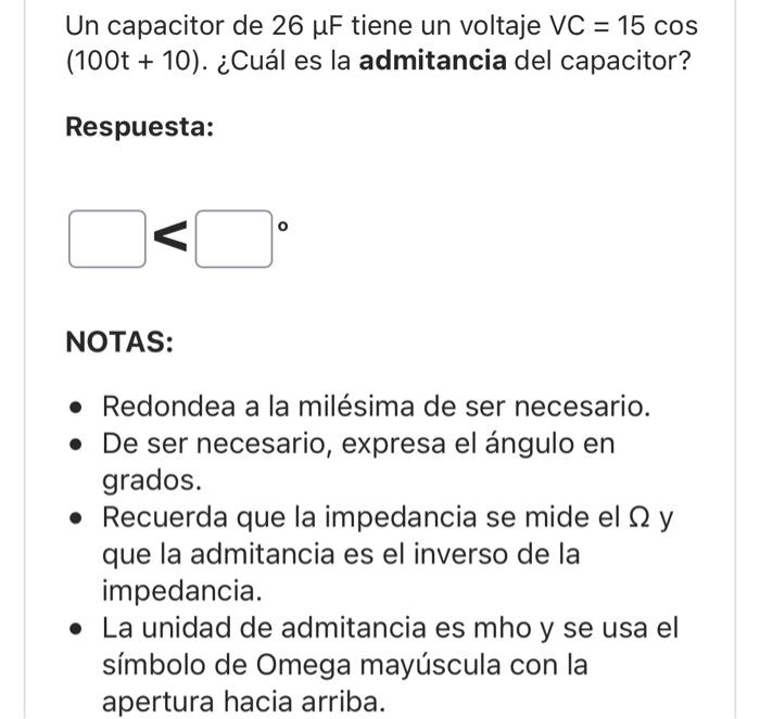 Un capacitor de \( 26 \mu \mathrm{F} \) tiene un voltaje \( \mathrm{VC}=15 \cos \) \( (100 t+10) \). ¿Cuál es la admitancia d