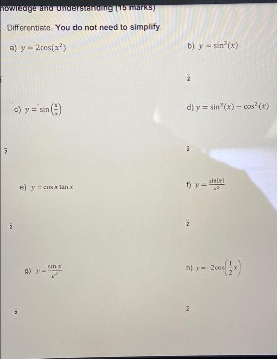 nowledge and understanding (15 marks) Differentiate. You do not need to simplify. a) y = 2cos(x2) b) y = sin(x) 2 c) y = sin(