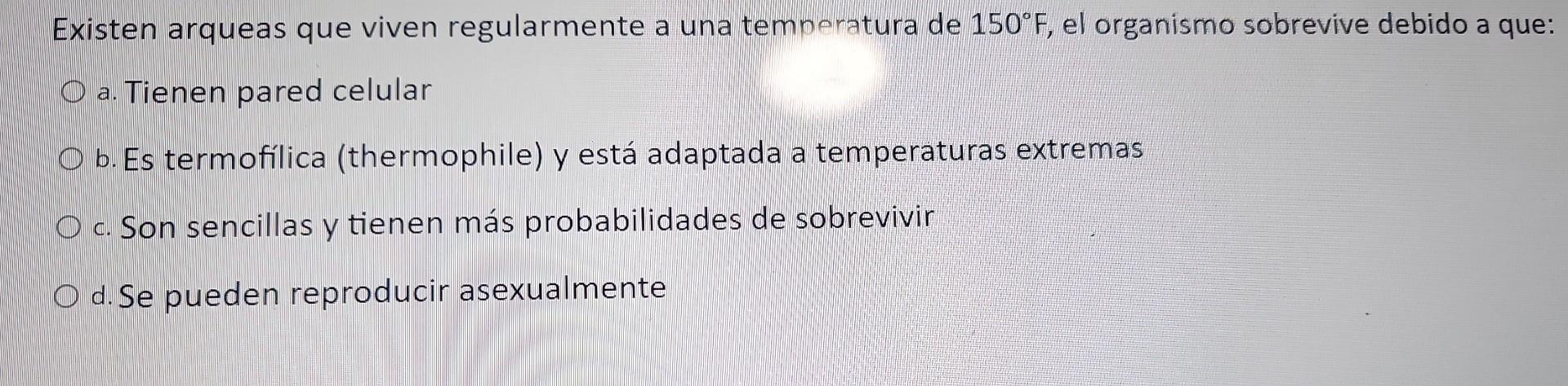 Existen arqueas que viven regularmente a una temperatura de \( 150^{\circ} \mathrm{F} \), el organismo sobrevive debido a que