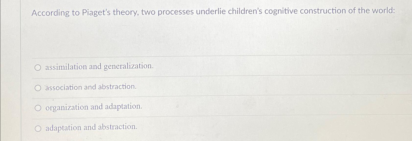 Solved According to Piaget s theory two processes underlie