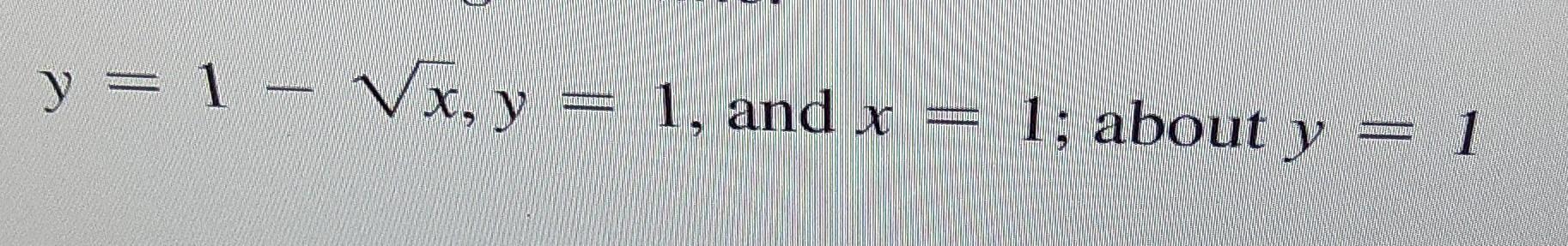 \( y=1-\sqrt{x}, y=1 \), and \( x=1 ; \) about \( y=1 \)