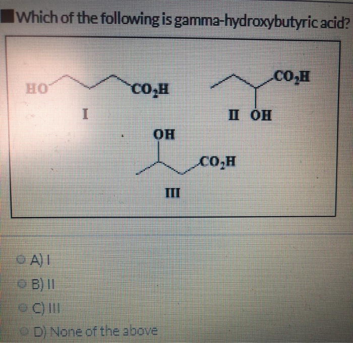 Solved Which Of The Following Is Gamma-hydroxybutyric Acid? | Chegg.com