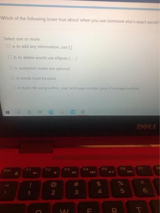 Which of the following is/are true about when you use someone elses exact words? Select one or more: a. to add any informati