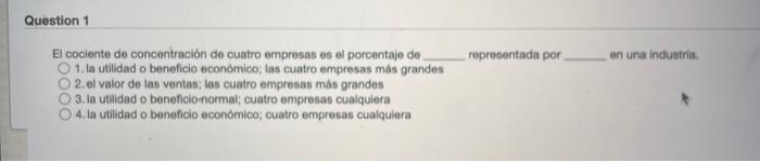 representada por on una industria Question 1 El cociente de concentración de cuatro empresas es el porcentaje de 1. la utilid