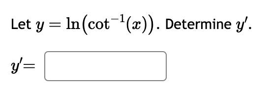 Let \( y=\ln \left(\cot ^{-1}(x)\right) \). Determine \( y^{\prime} \). \( y^{\prime}= \)