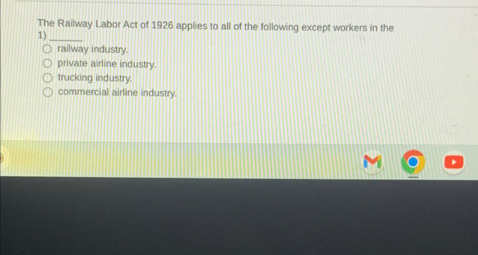 Solved The Railway Labor Act of 1926 ﻿applies to all of the