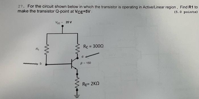 27. For the circuit shown below in which the transistor is operating in Active/Linear region, Find R1 to make the transistor