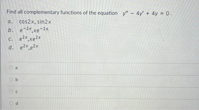 Find all complementary functions of the equation \( y^{\prime \prime}-4 y^{\prime}+4 y=0 \). a. \( \cos 2 x, \sin 2 x \) b. \