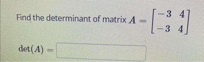 Solved Find the determinant of matrix A=[−3−344] det(A)= | Chegg.com