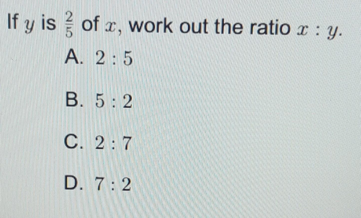 Solved If y is 52 of x, work out the ratio xy. A. 25 B.