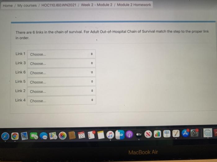 Home / My courses / HOC110.160.WN2021 / Week 2 - Module 2 / Module 2 Homework There are 6 links in the chain of survival. For