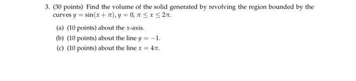 3. ( 30 points) Find the volume of the solid generated by revolving the region bounded by the curves \( y=\sin (x+\pi), y=0,